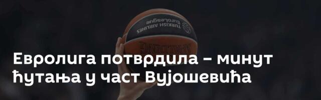 Евролига потврдила – минут ћутања у част Вујошевића