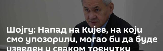 Шојгу: Напад на Кијев, на који смо упозорили, могао би да буде изведен у сваком тренутку