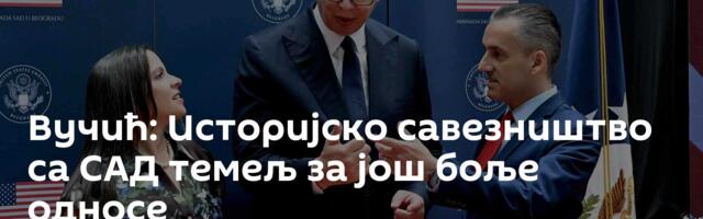 Вучић: Историјско савезништво са САД темељ за још боље односе