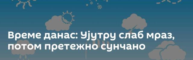 Време данас: Ујутру слаб мраз, потом претежно сунчано