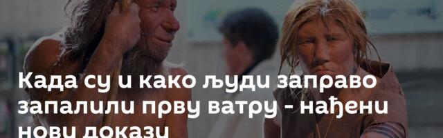 Када су и како људи заправо запалили прву ватру - нађени нови докази
