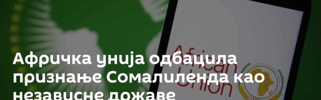 Афричка унија одбацила признање Сомалиленда као независне државе