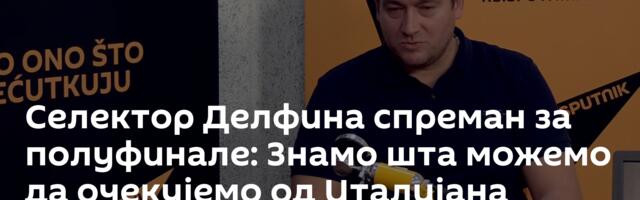 Селектор Делфина спреман за полуфинале: Знамо шта можемо да очекујемо од Италијана