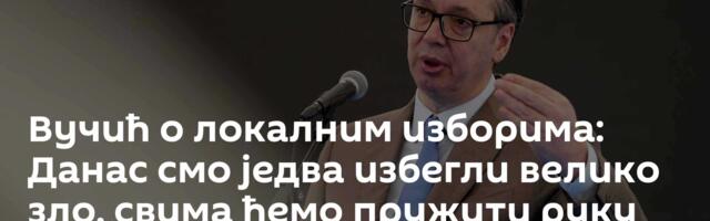 Вучић о локалним изборима: Данас смо једва избегли велико зло, свима ћемо пружити руку /видео/