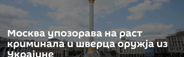 Москва упозорава на раст криминала и шверца оружја из Украјине