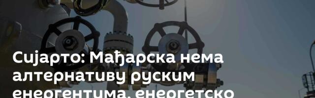Сијарто: Мађарска нема алтернативу руским енергентима, енергетско питање у Европи постало идеолошко