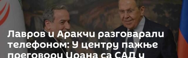 Лавров и Аракчи разговарали телефоном: У центру пажње преговори Ирана са САД у Исламабаду
