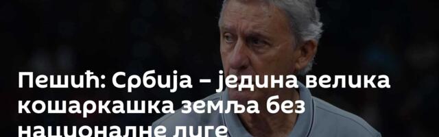 Пешић: Србија – једина велика кошаркашка земља без националне лиге