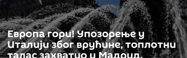 Европа гори! Упозорење у Италији због врућине, топлотни талас захватио и Мадрид, Берлин и Лондон