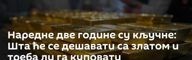 Наредне две године су кључне: Шта ће се дешавати са златом и треба ли га куповати