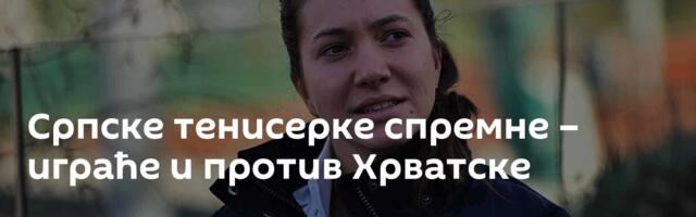 Српске тенисерке спремне – играће и против Хрватске