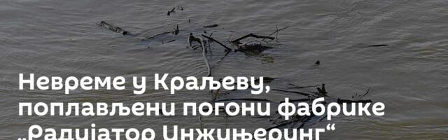 Невреме у Краљеву, поплављени погони фабрике „Радијатор Инжињеринг“
