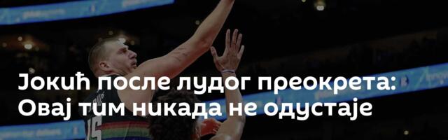 Јокић после лудог преокрета: Овај тим никада не одустаје