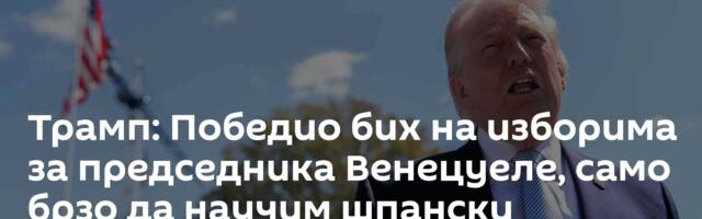 Трамп: Победио бих на изборима за председника Венецуеле, само брзо да научим шпански