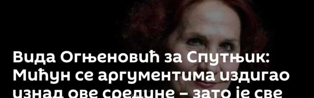 Вида Огњеновић за Спутњик: Мићун се аргументима издигао изнад ове средине – зато је све нервирао