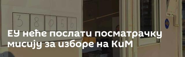 ЕУ неће послати посматрачку мисију за изборе на КиМ