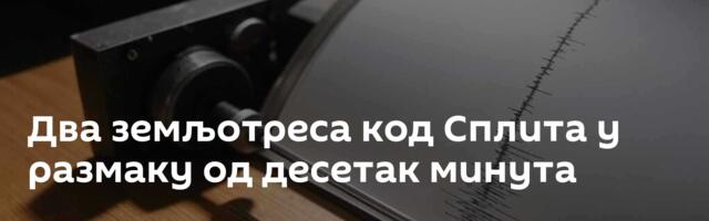 Два земљотреса код Сплита у размаку од десетак минута