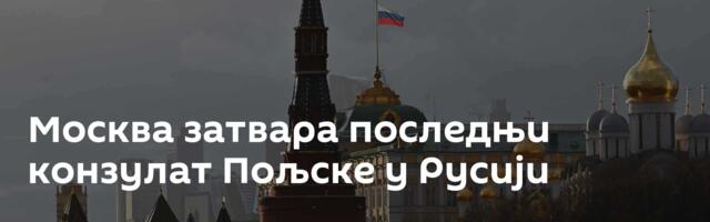 Москва затвара последњи конзулат Пољске у Русији