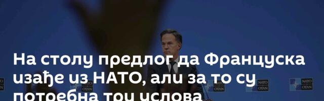 На столу предлог да Француска изађе из НАТО, али за то су потребна три услова