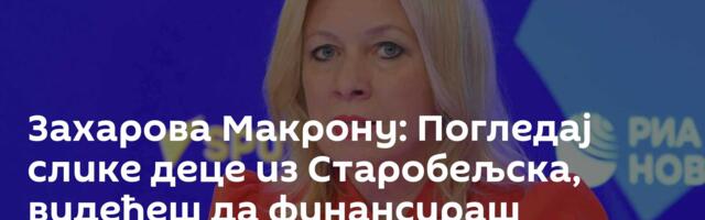Захарова Макрону: Погледај слике деце из Старобељска, видећеш да финансираш тероризам