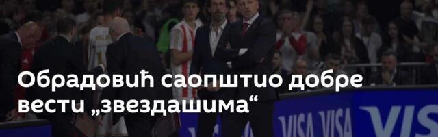 Обрадовић саопштио добре вести „звездашима“