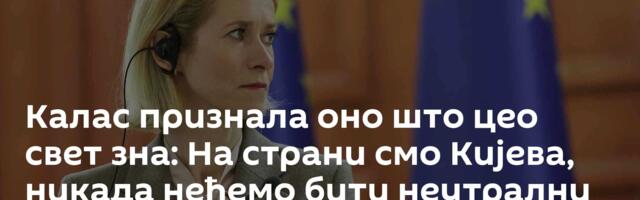 Калас признала оно што цео свет зна: На страни смо Кијева, никада нећемо бити неутрални посредник