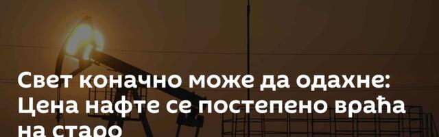 Свет коначно може да одахне: Цена нафте се постепено враћа на старо