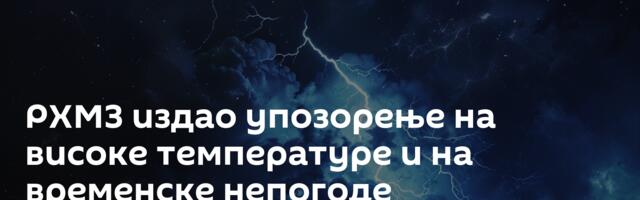 РХМЗ издао упозорење на високе температуре и на временске непогоде