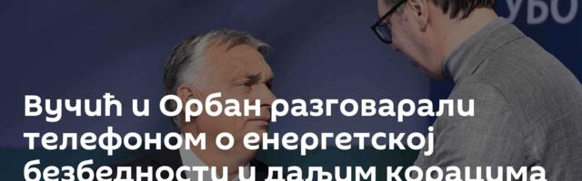 Вучић и Орбан разговарали телефоном о енергетској безбедности и даљим корацима ка стабилизацији