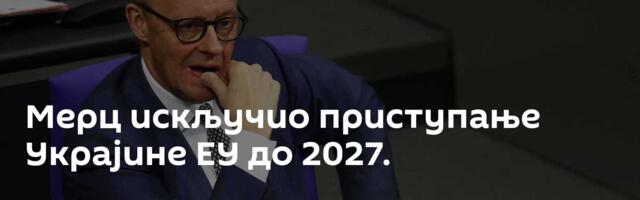 Мерц искључио приступање Украјине ЕУ до 2027.