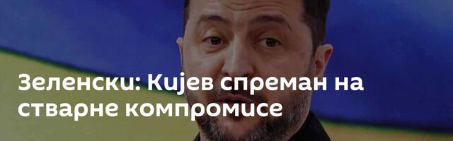 Зеленски: Кијев спреман на стварне компромисе