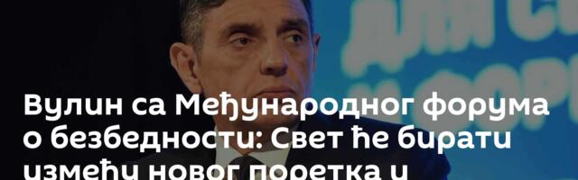 Вулин са Међународног форума о безбедности: Свет ће бирати између новог поретка и нуклеарног сукоба