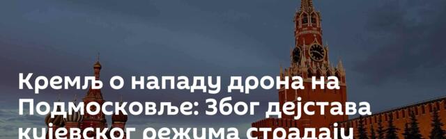 Кремљ о нападу дрона на Подмосковље: Због дејстава кијевског режима страдају цивили