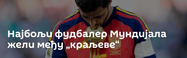 Најбољи фудбалер Мундијала жели међу „краљеве“