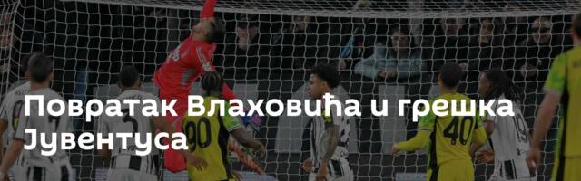 Повратак Влаховића и грешка Јувентуса