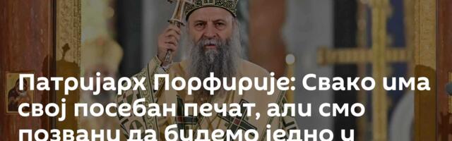 Патријарх Порфирије: Свако има свој посебан печат, али смо позвани да будемо једно у Христу