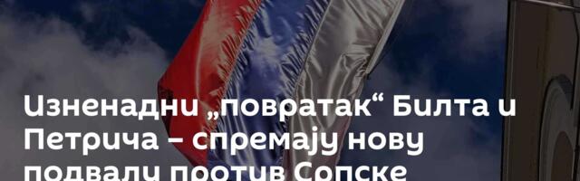 Изненадни „повратак“ Билта и Петрича – спремају нову подвалу против Српске
