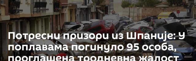 Потресни призори из Шпаније: У поплавама погинуло 95 особа, проглашена тродневна жалост /видео/