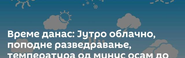 Време данас: Јутро облачно, поподне разведравање, температура од минус осам до 10 степени