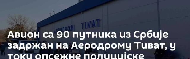 Авион са 90 путника из Србије задржан на Аеродрому Тиват, у току опсежне полицијске контроле