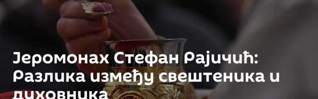 Jеромонах Стефан Рајичић: Разлика између свештеника и духовника