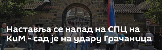 Наставља се напад на СПЦ на КиМ - сад је на удару Грачаница