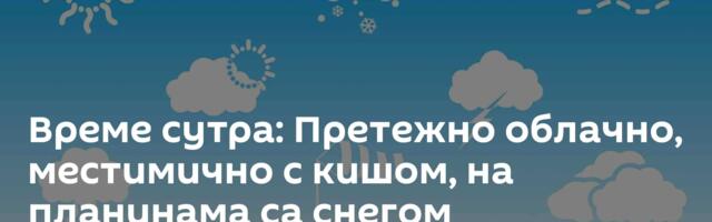 Време сутра: Претежно облачно, местимично с кишом, на планинама са снегом