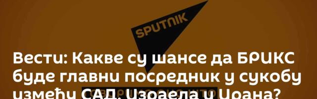 Вести: Какве су шансе да БРИКС буде главни посредник у сукобу између САД, Израела и Ирана? /видео/