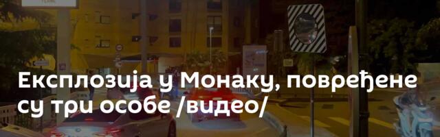 Експлозија у Монаку, повређене су три особе /видео/