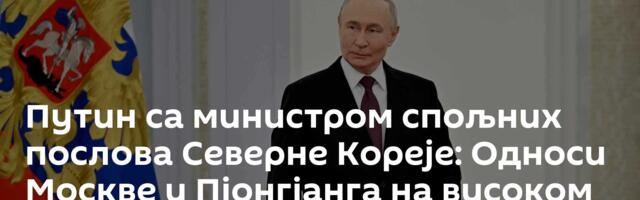 Путин са министром спољних послова Северне Кореје: Односи Москве и Пјонгјанга на високом нивоу