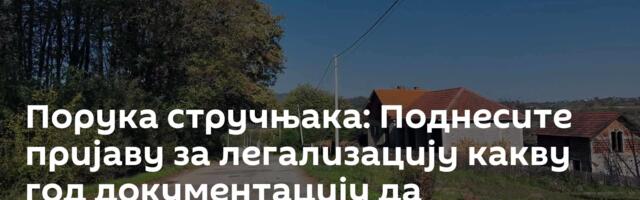 Порука стручњака: Поднесите пријаву за легализацију какву год документацију да поседујете /видео/
