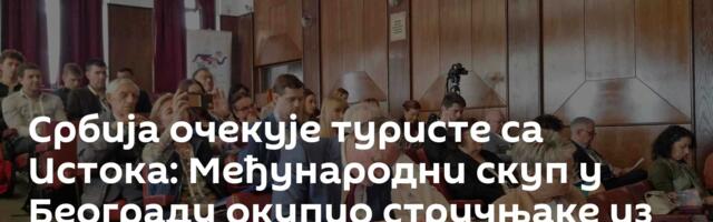 Србија очекује туристе са Истока: Међународни скуп у Београду окупио стручњаке из региона и света