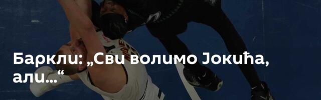 Баркли: „Сви волимо Јокића, али...“