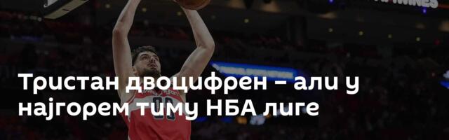 Тристан двоцифрен – али у најгорем тиму НБА лиге
